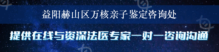 益阳赫山区万核亲子鉴定咨询处